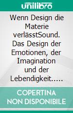 Wenn Design die Materie verlässtSound. Das Design der Emotionen, der Imagination und der Lebendigkeit.. E-book. Formato EPUB ebook