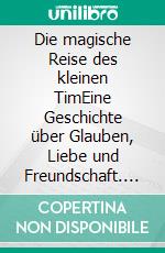 Die magische Reise des kleinen TimEine Geschichte über Glauben, Liebe und Freundschaft. E-book. Formato EPUB ebook