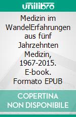 Medizin im WandelErfahrungen aus fünf Jahrzehnten Medizin, 1967-2015. E-book. Formato EPUB