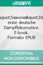 &quot;Saxonia&quot;Die erste deutsche Dampflokomotive. E-book. Formato EPUB ebook