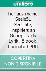 Tief aus meiner Seele51 Gedichte, inspiriert an Georg Trakls Lyrik. E-book. Formato EPUB ebook