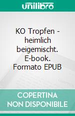 KO Tropfen - heimlich beigemischt. E-book. Formato EPUB ebook di Gerhard Köhler