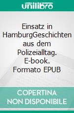 Einsatz in HamburgGeschichten aus dem Polizeialltag. E-book. Formato EPUB ebook