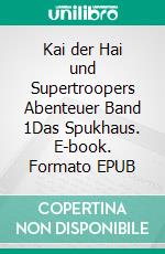 Kai der Hai und Supertroopers Abenteuer Band 1Das Spukhaus. E-book. Formato EPUB ebook