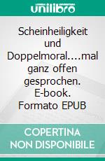Scheinheiligkeit und Doppelmoral....mal ganz offen gesprochen. E-book. Formato EPUB ebook