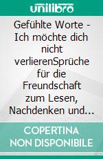 Gefühlte Worte - Ich möchte dich nicht verlierenSprüche für die Freundschaft zum Lesen, Nachdenken und Verschenken. E-book. Formato EPUB ebook