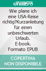 Wie plane ich eine USA-Reise richtig?Kurzanleitung für einen unbeschwerten Urlaub. E-book. Formato EPUB ebook di Petra Berneker