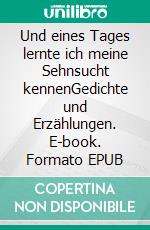 Und eines Tages lernte ich meine Sehnsucht kennenGedichte und Erzählungen. E-book. Formato EPUB ebook