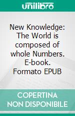 New Knowledge: The World is composed of whole Numbers. E-book. Formato EPUB