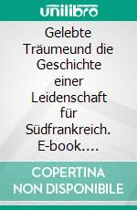 Gelebte Träumeund die Geschichte einer Leidenschaft für Südfrankreich. E-book. Formato EPUB