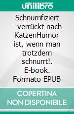 Schnurrifiziert - verrückt nach KatzenHumor ist, wenn man trotzdem schnurrt!. E-book. Formato EPUB ebook di Sabine Ruthenfranz