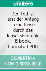 Der Tod ist erst der Anfang - eine Reise durch das JenseitsEsoterik. E-book. Formato EPUB