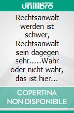 Rechtsanwalt werden ist schwer, Rechtsanwalt sein dagegen sehr.....Wahr oder nicht wahr, das ist hier die Frage?. E-book. Formato EPUB ebook