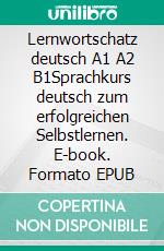 Lernwortschatz deutsch A1 A2 B1Sprachkurs  deutsch zum erfolgreichen Selbstlernen. E-book. Formato EPUB ebook