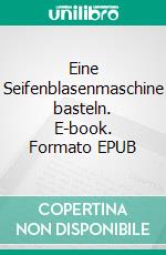 Eine Seifenblasenmaschine basteln. E-book. Formato EPUB ebook di Susanne Rennert