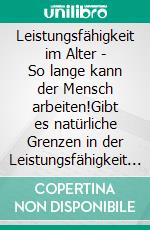 Leistungsfähigkeit im Alter - So lange kann der Mensch arbeiten!Gibt es natürliche Grenzen in der Leistungsfähigkeit des Menschen? - Kann ein Mensch bis ins hohe Alter leistungsfä-hig bleiben?. E-book. Formato EPUB ebook