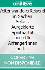 WeltenwandererReisende in Sachen Selbst. Aufgeklärte Spiritualität auch für AnfängerInnen  und QuereinsteigerInnen.. E-book. Formato EPUB ebook di Rainer Dirnberger