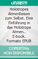 Holotropes AtmenReisen zum Selbst. Eine Einführung in das Holotrope Atmen.. E-book. Formato EPUB