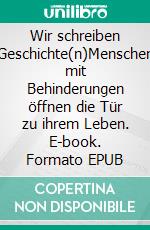 Wir schreiben Geschichte(n)Menschen mit Behinderungen öffnen die Tür zu ihrem Leben. E-book. Formato EPUB ebook