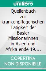 Quellenbuch zur krankenpflegerischen Tätigkeit der Basler Missionarinnen in Asien und Afrika ende 19. und anfangs 20. Jahrhundert. E-book. Formato EPUB ebook di Gabriela Hofstetter