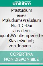 Prästudium eines PräludiumsPräludium Nr. 1 C-Dur aus dem &quot;Wohltemperierten Klavier&quot; von Johann Sebastian Bach (BWV 846). E-book. Formato EPUB ebook