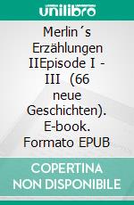 Merlin´s Erzählungen IIEpisode I - III   (66 neue Geschichten). E-book. Formato EPUB ebook