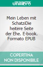 Mein Leben mit SchatziDie heitere Seite der Ehe. E-book. Formato EPUB ebook