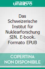 Das Schweizerische Institut für Nuklearforschung SIN. E-book. Formato EPUB ebook di Andreas Pritzker