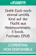 Dreht Euch noch einmal um!Als Kind auf der Flucht aus Hinterpommern. E-book. Formato EPUB ebook