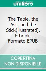 The Table, the Ass, and the Stick(illustrated). E-book. Formato EPUB ebook