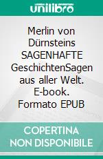 Merlin von Dürnsteins SAGENHAFTE GeschichtenSagen aus aller Welt. E-book. Formato EPUB ebook