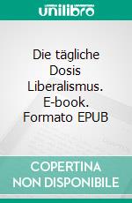 Die tägliche Dosis Liberalismus. E-book. Formato EPUB ebook di Gérard Bökenkamp