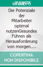 Die Potenziale der Mitarbeiter optimal nutzenGesundes Führen als Herausforderung von morgen. E-book. Formato EPUB ebook