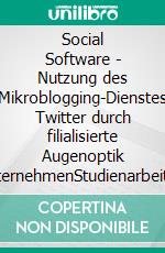 Social Software - Nutzung des Mikroblogging-Dienstes Twitter durch filialisierte Augenoptik UnternehmenStudienarbeit. E-book. Formato EPUB ebook di T.M. Boss