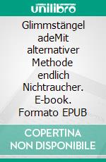 Glimmstängel adeMit alternativer Methode endlich Nichtraucher. E-book. Formato EPUB ebook