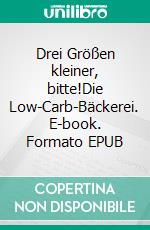 Drei Größen kleiner, bitte!Die Low-Carb-Bäckerei. E-book. Formato EPUB