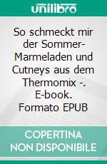 So schmeckt mir der Sommer- Marmeladen und Cutneys aus dem Thermomix -. E-book. Formato EPUB ebook