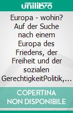 Europa - wohin?  Auf der Suche nach einem Europa des Friedens, der Freiheit und der sozialen GerechtigkeitPolitik, Gesellschaftsfragen und Spiritualität. E-book. Formato EPUB