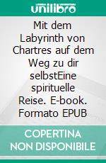 Mit dem Labyrinth von Chartres auf dem Weg zu dir selbstEine spirituelle Reise. E-book. Formato EPUB