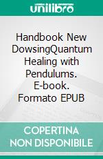 Handbook New DowsingQuantum Healing with Pendulums. E-book. Formato EPUB ebook