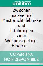 Zwischen Südsee und MastbruchErlebnisse und Erfahrungen einer Weltumsegelung. E-book. Formato EPUB ebook