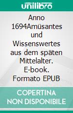 Anno 1694Amüsantes und Wissenswertes aus dem späten Mittelalter. E-book. Formato EPUB ebook di Wolfgang Buddrus