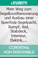 Mein Weg zum SegelbootRenovierung und Ausbau einer Sperrholz-Segelyacht, Rumpf, Kiel, Stabdeck, Interieur, Elektrik, Motor, Segel. E-book. Formato EPUB ebook