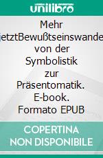 Mehr jetztBewußtseinswandel von der Symbolistik zur Präsentomatik. E-book. Formato EPUB ebook di Tom De Toys