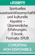 Spirituelles BewusstseinWissenschaftliche und kulturelle Aspekte – Übersinnliche Erfahrungen. E-book. Formato EPUB ebook di Otto Speck