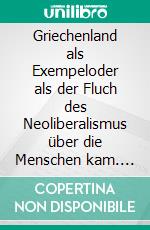 Griechenland als Exempeloder als der Fluch des Neoliberalismus über die Menschen kam. E-book. Formato EPUB ebook