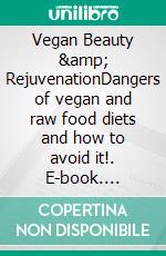 Vegan Beauty &amp; RejuvenationDangers of vegan and raw food diets and how to avoid it!. E-book. Formato EPUB ebook