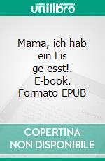 Mama, ich hab ein Eis ge-esst!. E-book. Formato EPUB