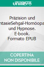 Präzision und PhantasieSehgal-Homöopathie und Hypnose. E-book. Formato EPUB ebook