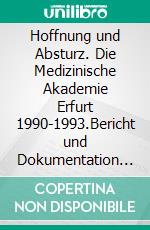 Hoffnung und Absturz. Die Medizinische Akademie Erfurt 1990-1993.Bericht und Dokumentation einer Zeitzeugin. E-book. Formato EPUB ebook